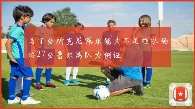 马丁分析克尼佩尔能力不足难以场均27分普尔离队为例证