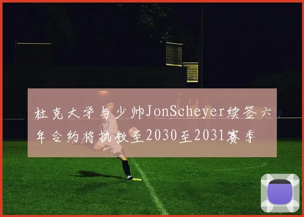 杜克大学与少帅JonScheyer续签六年合约将执教至2030至2031赛季