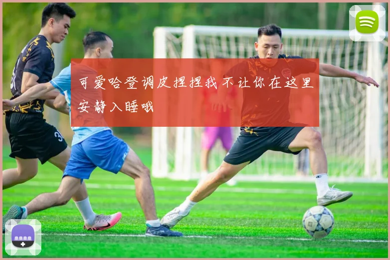可爱哈登调皮捏捏我不让你在这里安静入睡哦