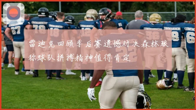 雷迪克回顾季后赛遗憾对决森林狼称球队拼搏精神值得肯定