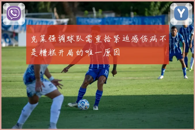 克莱强调球队需重拾紧迫感伤病不是糟糕开局的唯一原因