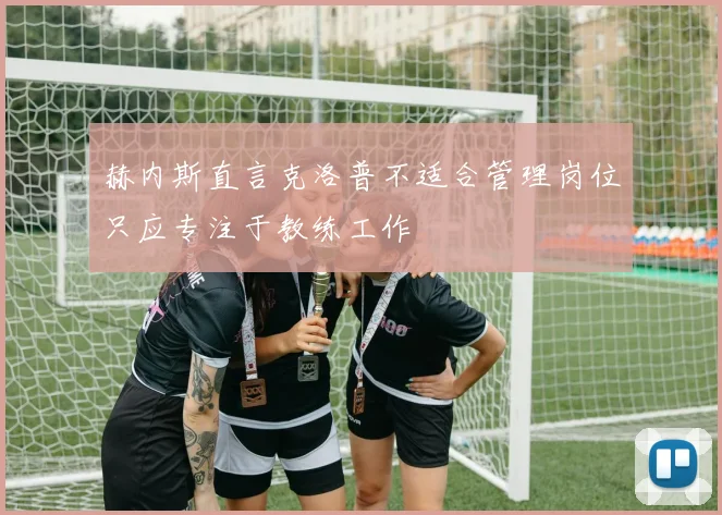 赫内斯直言克洛普不适合管理岗位只应专注于教练工作