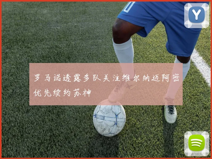 罗马诺透露多队关注维尔纳迈阿密优先续约苏神