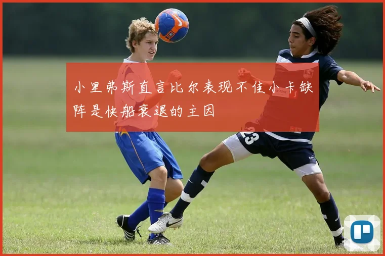 小里弗斯直言比尔表现不佳小卡缺阵是快船衰退的主因