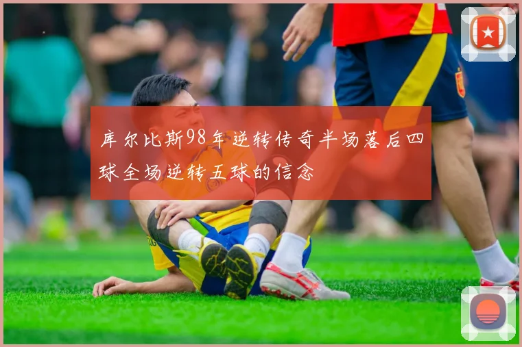 库尔比斯98年逆转传奇半场落后四球全场逆转五球的信念