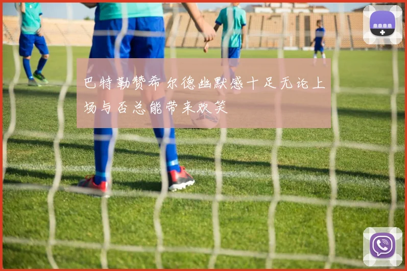 巴特勒赞希尔德幽默感十足无论上场与否总能带来欢笑