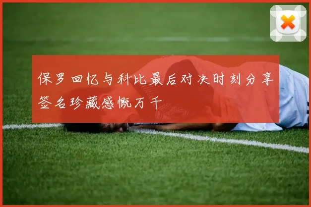 保罗回忆与科比最后对决时刻分享签名珍藏感慨万千