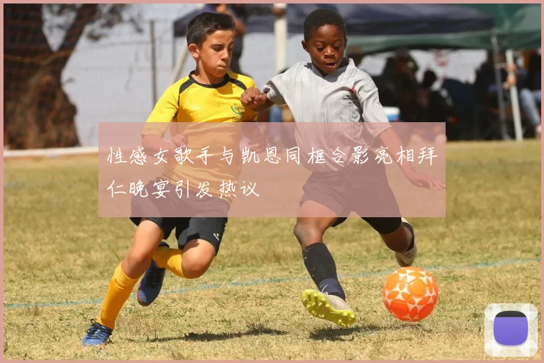 性感女歌手与凯恩同框合影亮相拜仁晚宴引发热议