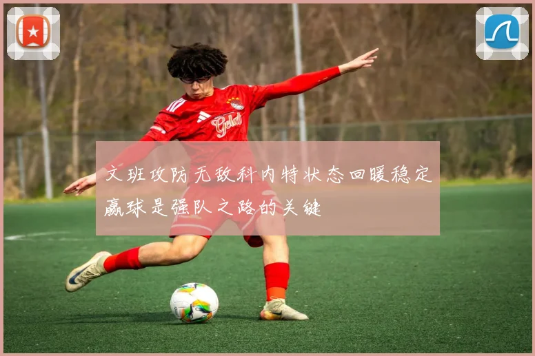 文班攻防无敌科内特状态回暖稳定赢球是强队之路的关键