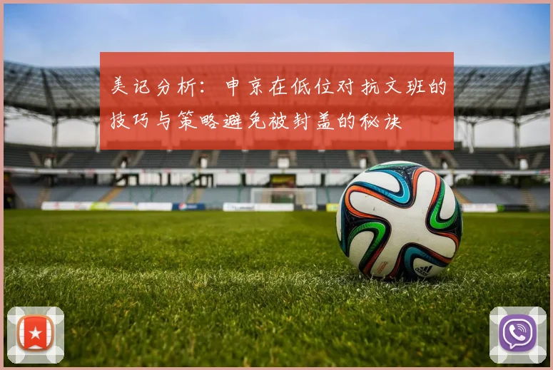 美记分析：申京在低位对抗文班的技巧与策略避免被封盖的秘诀