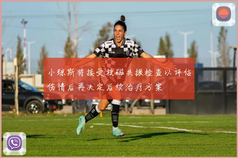 小琼斯将接受核磁共振检查以评估伤情后再决定后续治疗方案