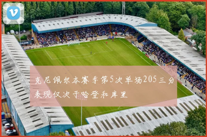 克尼佩尔本赛季第5次单场205三分表现仅次于哈登和库里