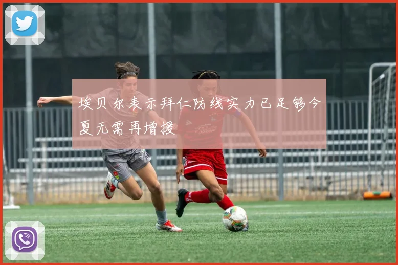 埃贝尔表示拜仁防线实力已足够今夏无需再增援