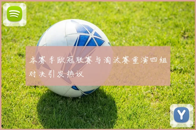 本赛季欧冠联赛与淘汰赛重演四组对决引发热议