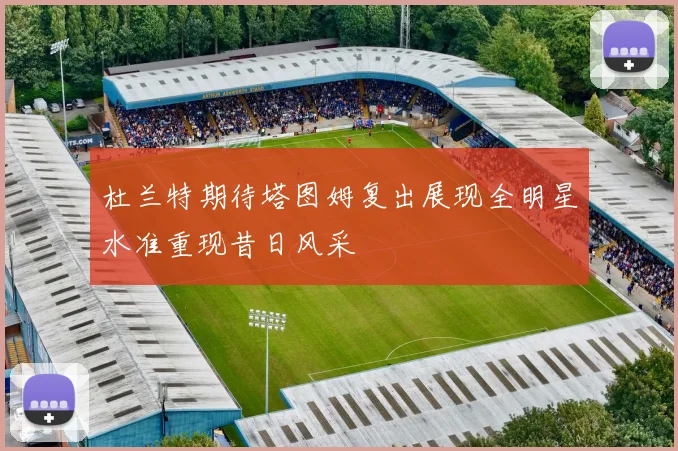 杜兰特期待塔图姆复出展现全明星水准重现昔日风采