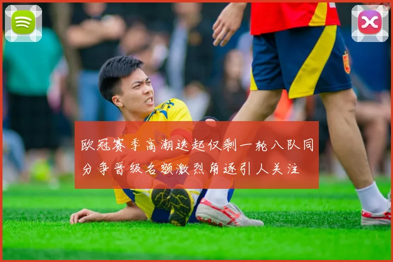 欧冠赛季高潮迭起仅剩一轮八队同分争晋级名额激烈角逐引人关注