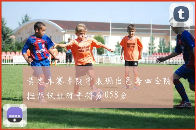 黄忠本赛季防守表现出色每回合防挡拆仅让对手得分058分