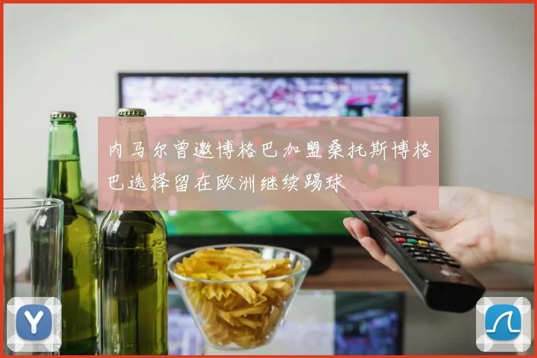 内马尔曾邀博格巴加盟桑托斯博格巴选择留在欧洲继续踢球