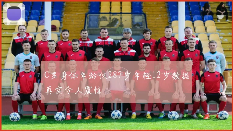 C罗身体年龄仅287岁年轻12岁数据真实令人震惊
