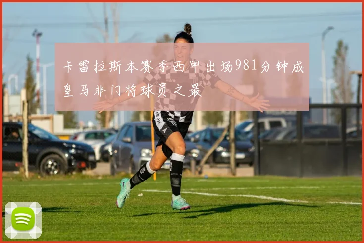 卡雷拉斯本赛季西甲出场981分钟成皇马非门将球员之最